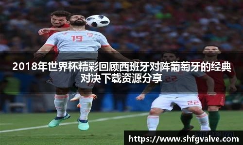 2018年世界杯精彩回顾西班牙对阵葡萄牙的经典对决下载资源分享